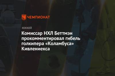 Гэри Беттмэн - Комиссар НХЛ Беттмэн прокомментировал гибель голкипера «Коламбуса» Кивлениекса - championat.com - Латвия