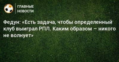 Леонид Федун - Федун: «Есть задача, чтобы определенный клуб выиграл РПЛ. Каким образом – никого не волнует» - bombardir.ru