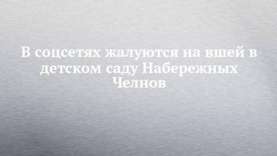 В соцсетях жалуются на вшей в детском саду Набережных Челнов - chelny-izvest.ru - Набережные Челны