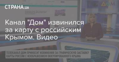 Канал "Дом" извинился за карту с российским Крымом. Видео - strana.ua - Украина - Крым - Russia