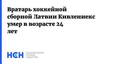 Вратарь хоккейной сборной Латвии Кивлениекс умер в возрасте 24 лет - nsn.fm - Москва - Россия - Латвия