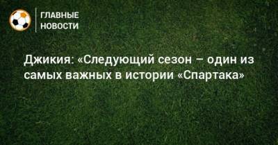 Георгий Джикия - Джикия: «Следующий сезон – один из самых важных в истории «Спартака» - bombardir.ru