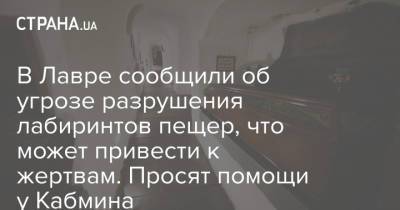 В Лавре сообщили об угрозе разрушения лабиринтов пещер, что может привести к жертвам. Просят помощи у Кабмина - strana.ua - Украина - Киев