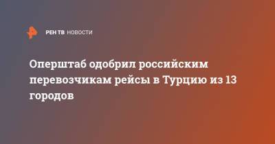 Оперштаб одобрил российским перевозчикам рейсы в Турцию из 13 городов - ren.tv - Россия - Сочи - Краснодар - Воронеж - Турция - Оренбург - Саратов - Тюмень - Барнаул - Нальчик - Волгоград - Белгород - Южно-Сахалинск - Калуга - Липецк