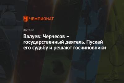 Николай Валуев - Станислав Черчесов - Валуев: Черчесов – государственный деятель. Пускай его судьбу и решают госчиновники - championat.com - Россия