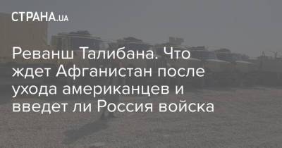 Реванш Талибана. Что ждет Афганистан после ухода американцев и введет ли Россия войска - strana.ua - Россия - США - Украина - Таджикистан - Афганистан - Талибан