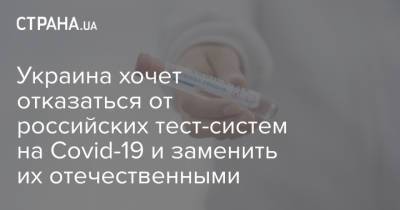 Игорь Кузин - Украина хочет отказаться от российских тест-систем на Covid-19 и заменить их отечественными - strana.ua - Россия - Украина