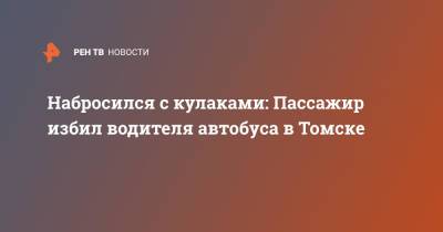 Набросился с кулаками: Пассажир избил водителя автобуса в Томске - ren.tv - Томск