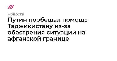 Дмитрий Песков - Путин пообещал помощь Таджикистану из-за обострения ситуации на афганской границе - tvrain.ru - Россия - США - Таджикистан - Афганистан
