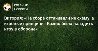 Витория: «На сборе оттачивали не схему, а игровые принципы. Важно было наладить игру в обороне» - bombardir.ru - Австрия