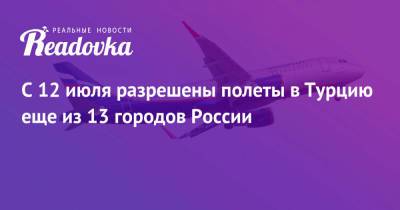 С 12 июля разрешены полеты в Турцию еще из 13 городов России - readovka.news - Россия - Сочи - Краснодар - Воронеж - Турция - Оренбург - Саратов - Тюмень - Барнаул - Нальчик - Волгоград - Белгород - Южно-Сахалинск - Калуга - Липецк