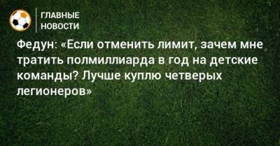 Леонид Федун - Федун: «Если отменить лимит, зачем мне тратить полмиллиарда в год на детские команды? Лучше куплю четверых легионеров» - bombardir.ru