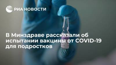 Александр Румянцев - В Минздраве заявили, что испытания вакцины от коронавируса не несут рисков для подростков - ria.ru - Москва - Россия