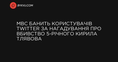 МВС банить користувачів Twitter за нагадування про вбивство 5-річного Кирила Тлявова - bykvu.com - Украина - Twitter