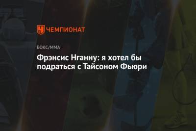 Майк Тайсон - Фьюри Тайсон - Фрэнсис Нганн - Фрэнсис Нганну: я хотел бы подраться с Тайсоном Фьюри - championat.com - США - шт. Невада - Вегас