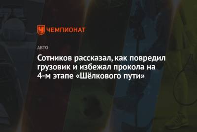 Дмитрий Сотников - Сотников рассказал, как повредил грузовик и избежал прокола на 4-м этапе «Шёлкового пути» - championat.com