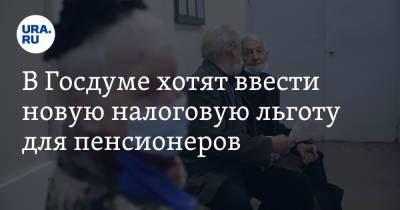 В Госдуме хотят ввести новую налоговую льготу для пенсионеров - ura.news - Россия