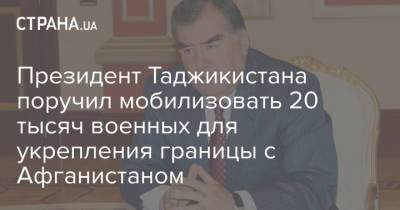 Эмомали Рахмон - Президент Таджикистана поручил мобилизовать 20 тысяч военных для укрепления границы с Афганистаном - strana.ua - США - Украина - Душанбе - Таджикистан - Афганистан