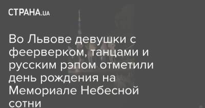 Во Львове девушки с феерверком, танцами и русским рэпом отметили день рождения на Мемориале Небесной сотни - strana.ua - Украина - Львов - Львовская обл.