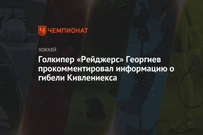 Александр Георгиев - Голкипер «Рейджерс» Георгиев прокомментировал информацию о гибели Кивлениекса - championat.com - Россия - Нью-Йорк - шт. Мичиган