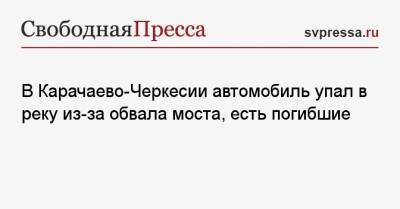 В Карачаево-Черкесии автомобиль упал в реку из-за обвала моста, есть погибшие - svpressa.ru - Россия - Кубань - Таиланд - респ. Карачаево-Черкесия