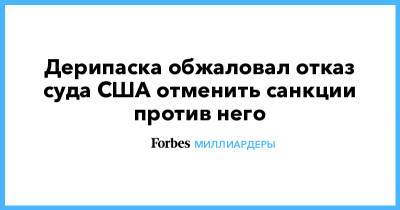 Олег Дерипаска - Дерипаска обжаловал отказ суда США отменить санкции против него - forbes.ru - США - Колумбия