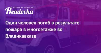 Один человек погиб в результате пожара в многоэтажке во Владикавказе - readovka.ru - Москва - Владикавказ