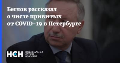 Александр Беглов - Беглов рассказал о числе привитых от COVID-19 в Петербурге - nsn.fm - Россия - Санкт-Петербург