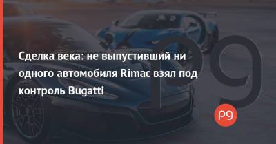 Сделка века: не выпустивший ни одного автомобиля Rimac взял под контроль Bugatti - thepage.ua - Украина - Загреб