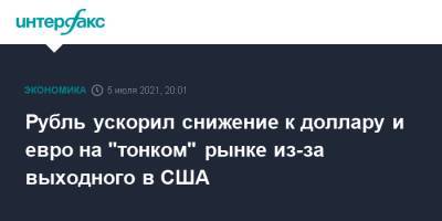 Рубль ускорил снижение к доллару и евро на "тонком" рынке из-за выходного в США - interfax.ru - Москва - США