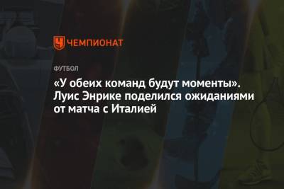 Луис Энрик - «У обеих команд будут моменты». Луис Энрике поделился ожиданиями от матча с Италией - championat.com - Италия - Испания