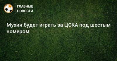 Максим Мухин - Мухин будет играть за ЦСКА под шестым номером - bombardir.ru