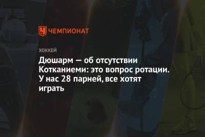 Дюшарм — об отсутствии Котканиеми: это вопрос ротации. У нас 28 парней, все хотят играть - championat.com