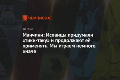 Роберто Манчини - Манчини: Испанцы придумали «тики-таку» и продолжают её применять. Мы играем немного иначе - championat.com - Италия - Испания