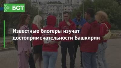 Известные блогеры изучат достопримечательности Башкирии - bash.news - Россия - Башкирия - Уфа