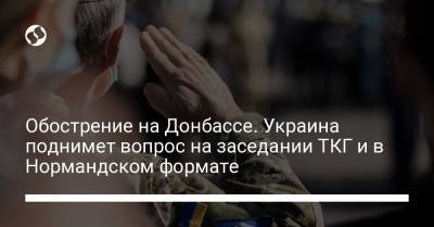 Обострение на Донбассе. Украина поднимет вопрос на заседании ТКГ и в Нормандском формате - liga.net - Россия - Украина