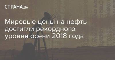 Мировые цены на нефть достигли рекордного уровня осени 2018 года - strana.ua - Украина