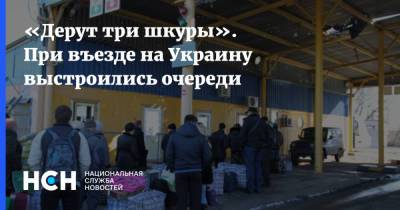 «Дерут три шкуры». При въезде на Украину выстроились очереди - nsn.fm - Россия - Украина - ДНР - ЛНР - Донбасс