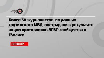 Более 50 журналистов, по данным грузинского МВД, пострадали в результате акции противников ЛГБТ-сообщества в Тбилиси - echo.msk.ru - Грузия - Тбилиси