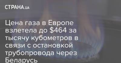 Цена газа в Европе взлетела до $464 за тысячу кубометров в связи с остановкой трубопровода через Беларусь - strana.ua - Украина - Белоруссия - Голландия - Европа