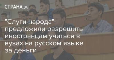 Максим Бужанский - "Слуги народа" предложили разрешить иностранцам учиться в вузах на русском языке за деньги - strana.ua - Украина