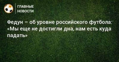Леонид Федун - Федун – об уровне российского футбола: «Мы еще не достигли дна, нам есть куда падать» - bombardir.ru - Россия