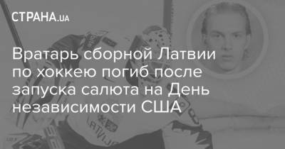 Вратарь сборной Латвии по хоккею погиб после запуска салюта на День независимости США - strana.ua - США - Украина - Рига - Латвия