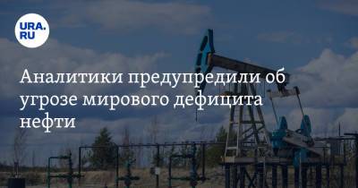 Игорь Сечин - Аналитики предупредили об угрозе мирового дефицита нефти - ura.news - Россия - Саудовская Аравия - Эмираты