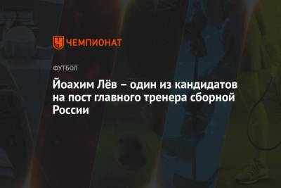 Йоахим Лёв — один из кандидатов на пост главного тренера сборной России - championat.com - Россия - Германия