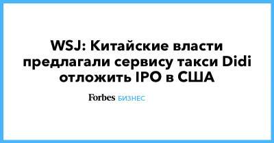 WSJ: Китайские власти предлагали сервису такси Didi отложить IPO в США - forbes.ru - Китай - США - Alibaba