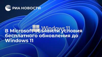 В Microsoft объявили условия бесплатного обновления до Windows 11 - ria.ru - Москва