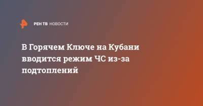 В Горячем Ключе на Кубани вводится режим ЧС из-за подтоплений - ren.tv - Сочи - Краснодарский край - Кубань - Горячий Ключ