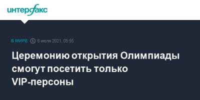 Церемонию открытия Олимпиады смогут посетить только VIP-персоны - interfax.ru - Москва - Токио - Япония