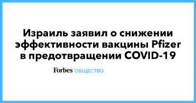 Израиль заявил о снижении эффективности вакцины Pfizer в предотвращении COVID-19 - forbes.ru - Израиль
